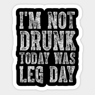 I'm Not Drunk Today Was Leg Day funny gym workout Sticker